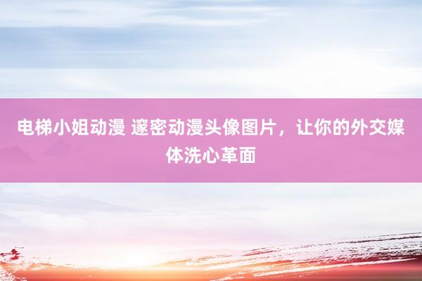 电梯小姐动漫 邃密动漫头像图片，让你的外交媒体洗心革面