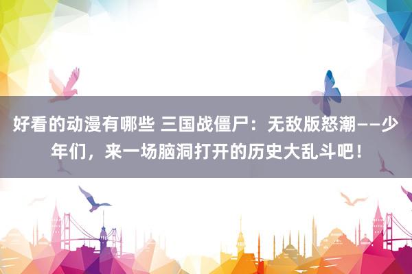 好看的动漫有哪些 三国战僵尸：无敌版怒潮——少年们，来一场脑洞打开的历史大乱斗吧！