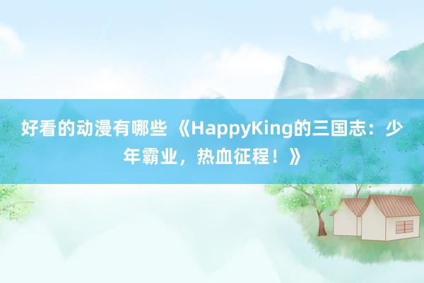 好看的动漫有哪些 《HappyKing的三国志：少年霸业，热血征程！》