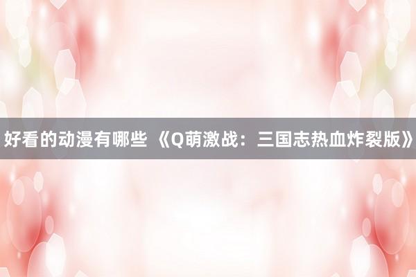 好看的动漫有哪些 《Q萌激战：三国志热血炸裂版》